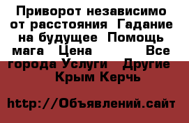 Приворот независимо от расстояния. Гадание на будущее. Помощь мага › Цена ­ 2 000 - Все города Услуги » Другие   . Крым,Керчь